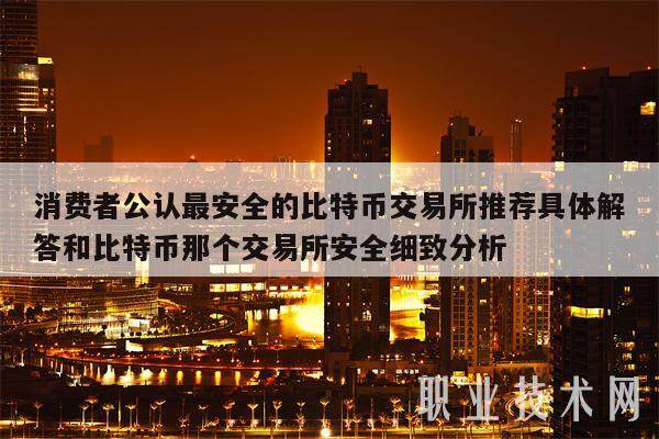 消费者公认最安全的比特币交易所推荐具体解答和比特币那个交易所安全细致分析-第1张图片-交易所